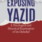 Exposing Yazid (A Theological and Historical Examination of His Disbelief) (English)